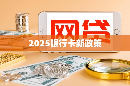 2025银行卡新政策