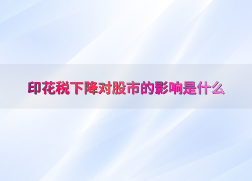印花税降低股市_印花税降低对交易成本的影响_印花税下降对股市的直接影响