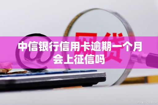中信银行信用卡逾期一个月会上征信吗