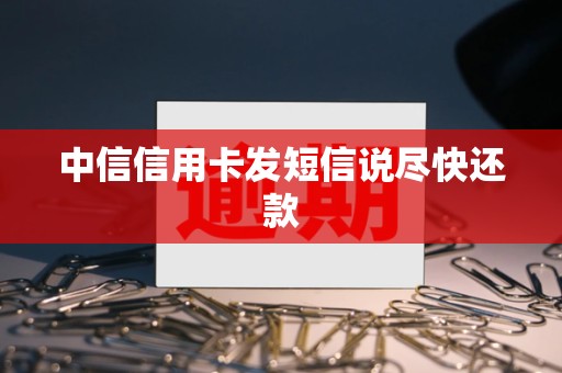 中信信用卡发短信说尽快还款